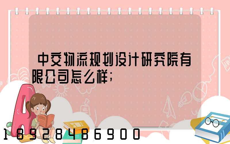 中交物流规划设计研究院有限公司怎么样