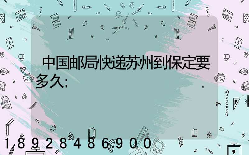 中国邮局快递苏州到保定要多久