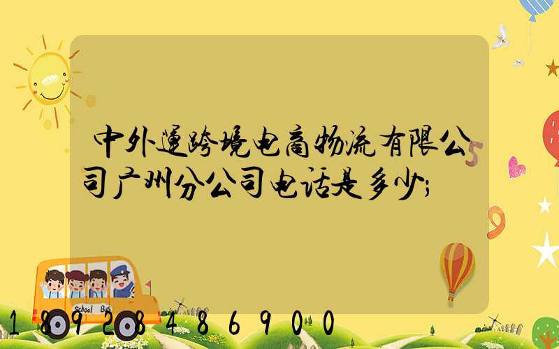 中外运跨境电商物流有限公司广州分公司电话是多少
