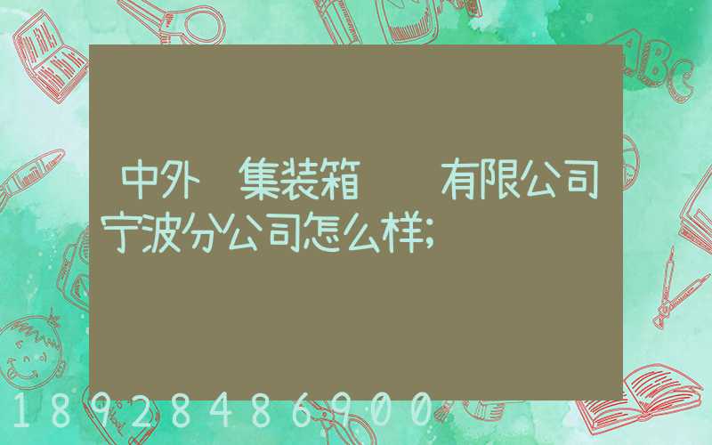 中外运集装箱运输有限公司宁波分公司怎么样