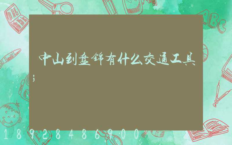 中山到盘锦有什么交通工具