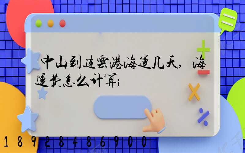 中山到连云港海运几天,海运费怎么计算