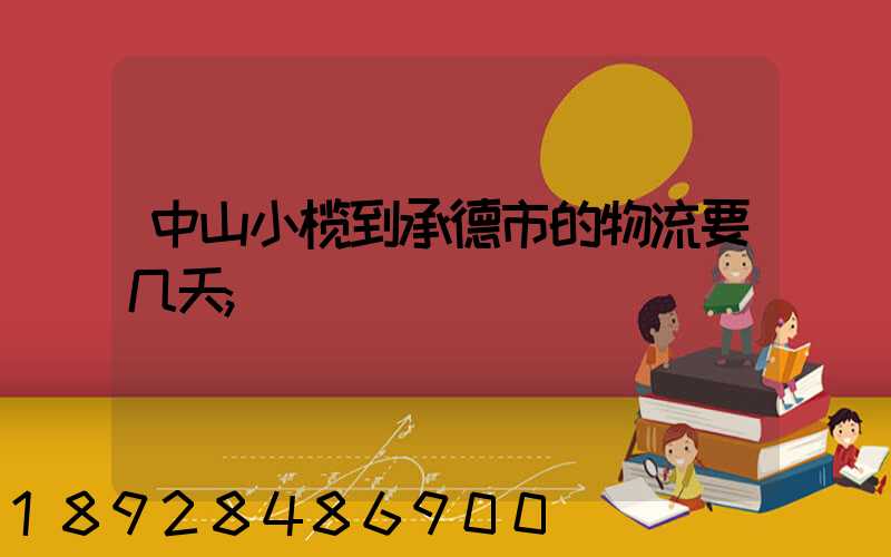 中山小榄到承德市的物流要几天