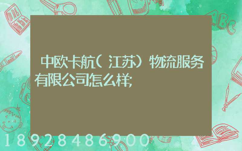 中欧卡航(江苏)物流服务有限公司怎么样