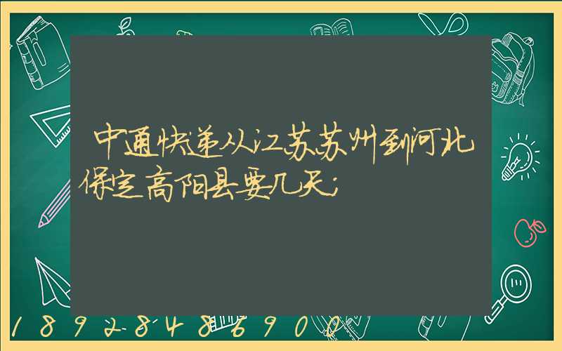 中通快递从江苏苏州到河北保定高阳县要几天
