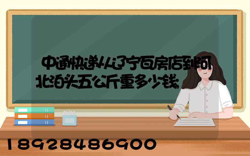 中通快递从辽宁瓦房店到河北泊头五公斤重多少钱