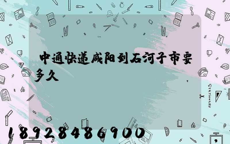 中通快递咸阳到石河子市要多久