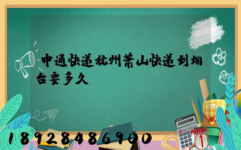 中通快递杭州萧山快递到烟台要多久