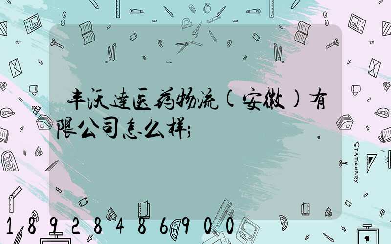 丰沃达医药物流(安徽)有限公司怎么样