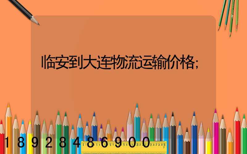 临安到大连物流运输价格