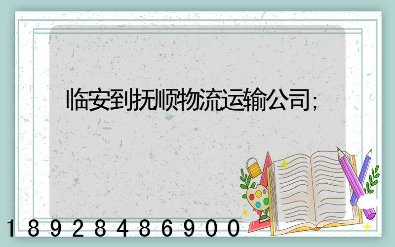 临安到抚顺物流运输公司