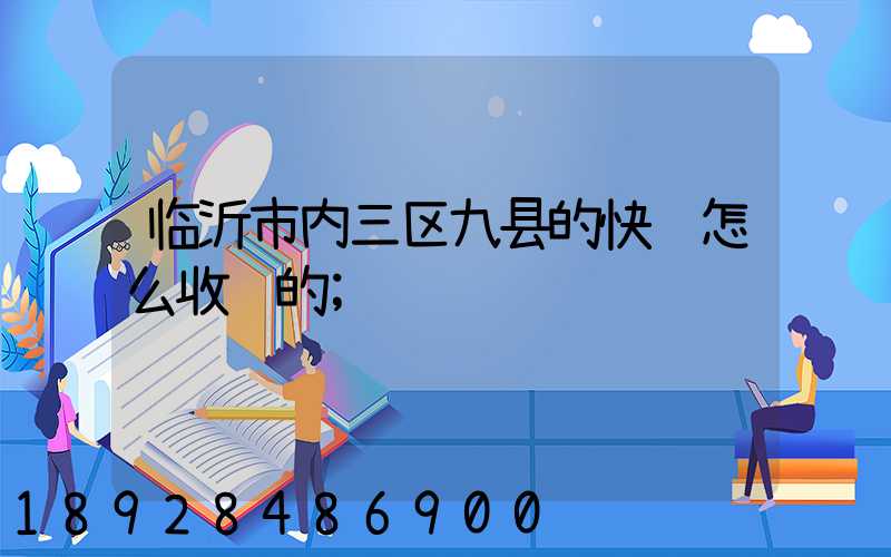 临沂市内三区九县的快递怎么收费的