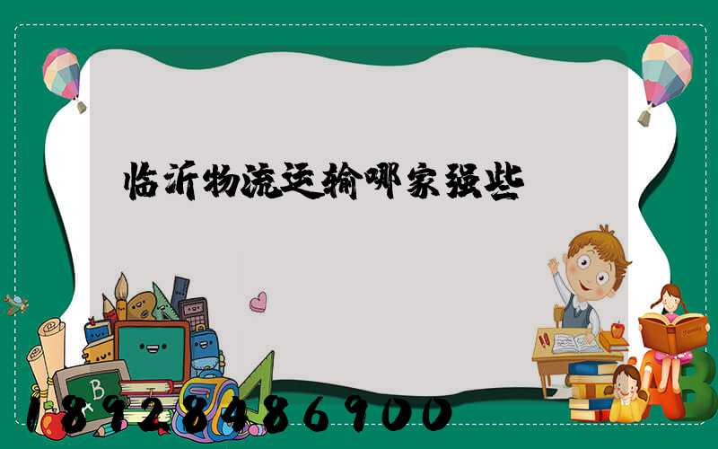 临沂物流运输哪家强些