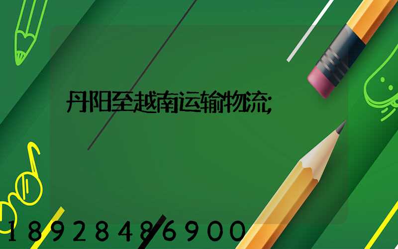 丹阳至越南运输物流