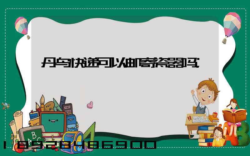 丹鸟快递可以邮寄瓷器吗
