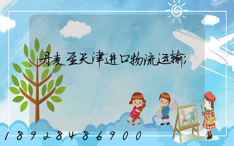 丹麦至天津进口物流运输