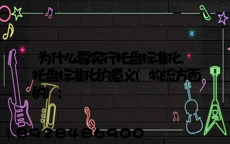 为什么要实行托盘标准化,托盘标准化的意义(物流方面的)
