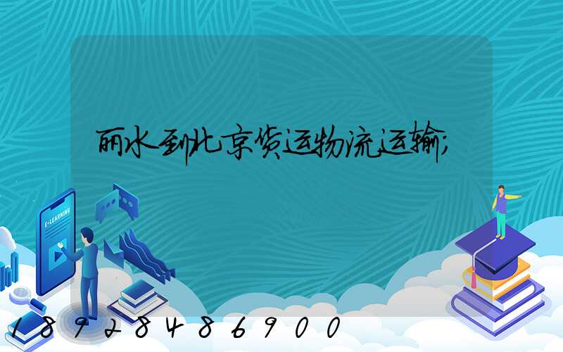 丽水到北京货运物流运输