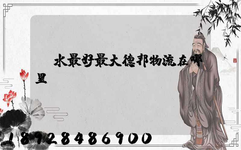 丽水最好最大德邦物流在哪里