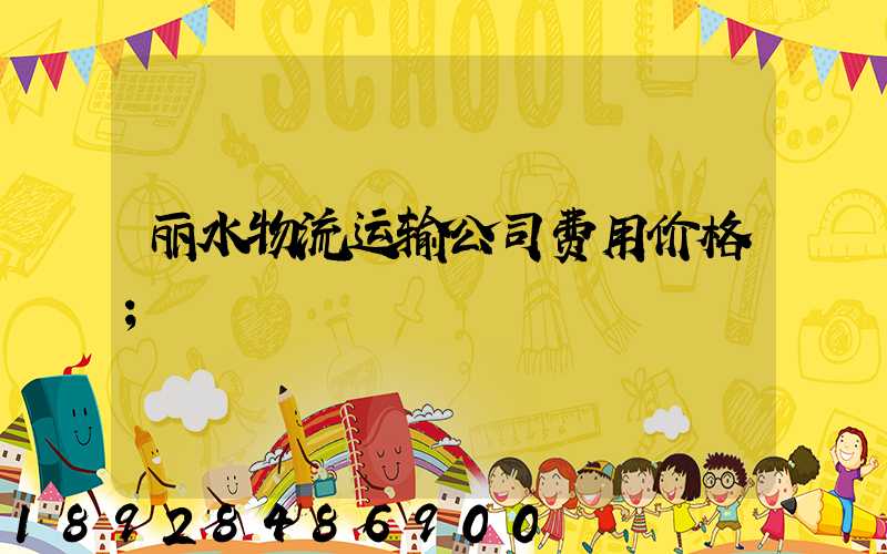 丽水物流运输公司费用价格