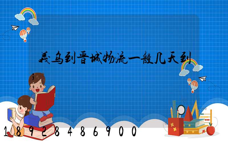 义乌到晋城物流一般几天到