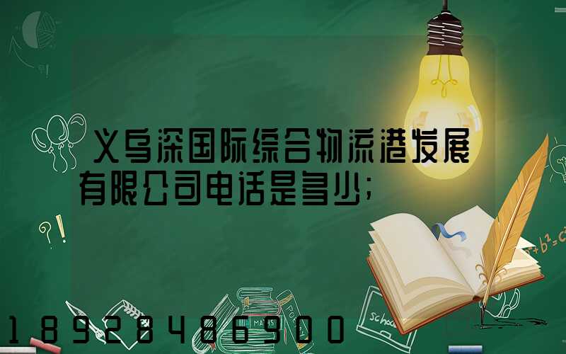 义乌深国际综合物流港发展有限公司电话是多少