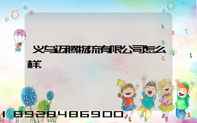 义乌迈腾物流有限公司怎么样