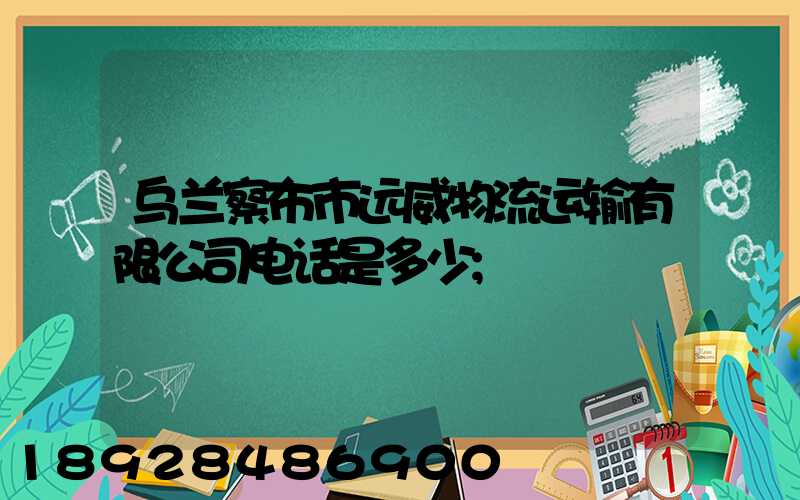 乌兰察布市远威物流运输有限公司电话是多少