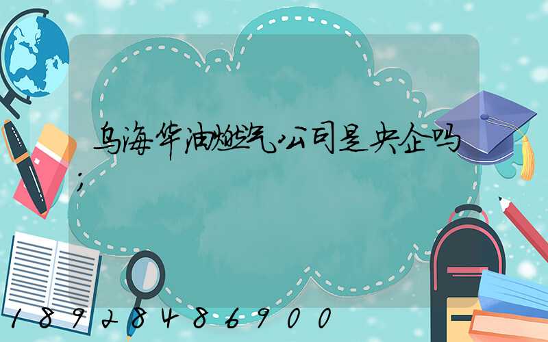 乌海华油燃气公司是央企吗