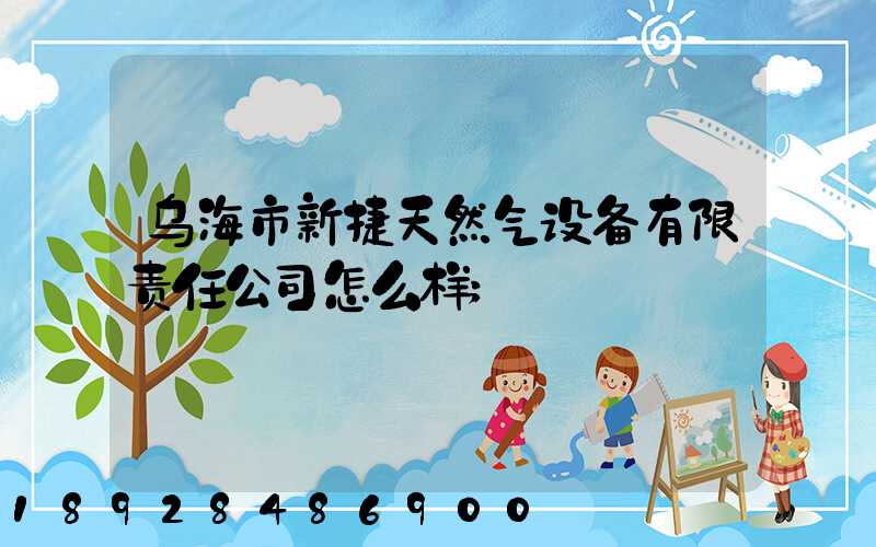乌海市新捷天然气设备有限责任公司怎么样
