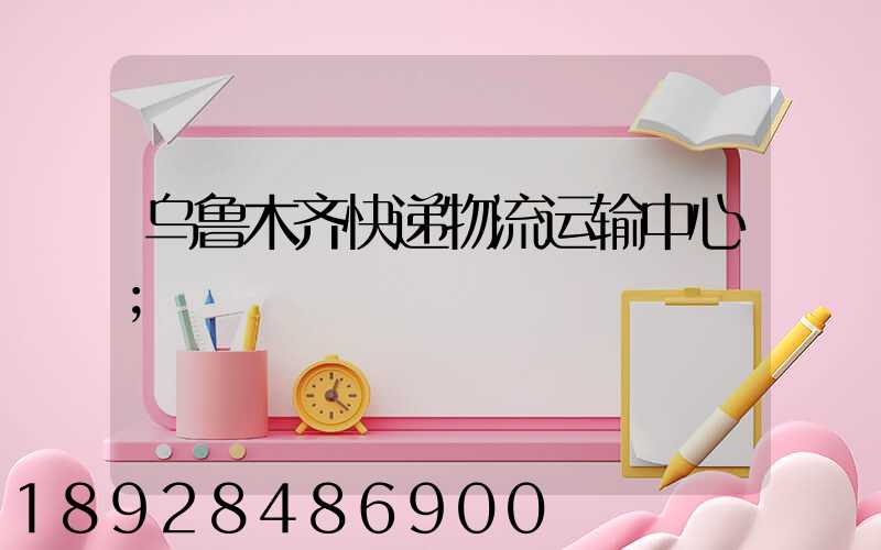 乌鲁木齐快递物流运输中心