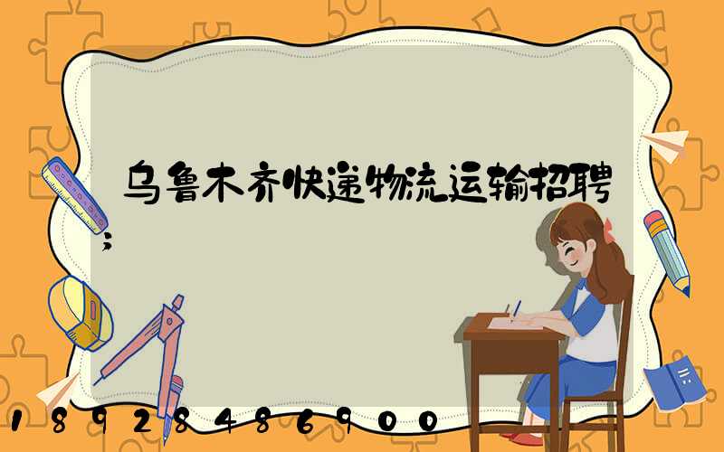 乌鲁木齐快递物流运输招聘
