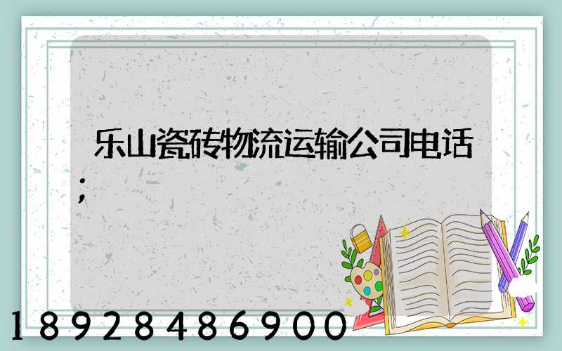 乐山瓷砖物流运输公司电话