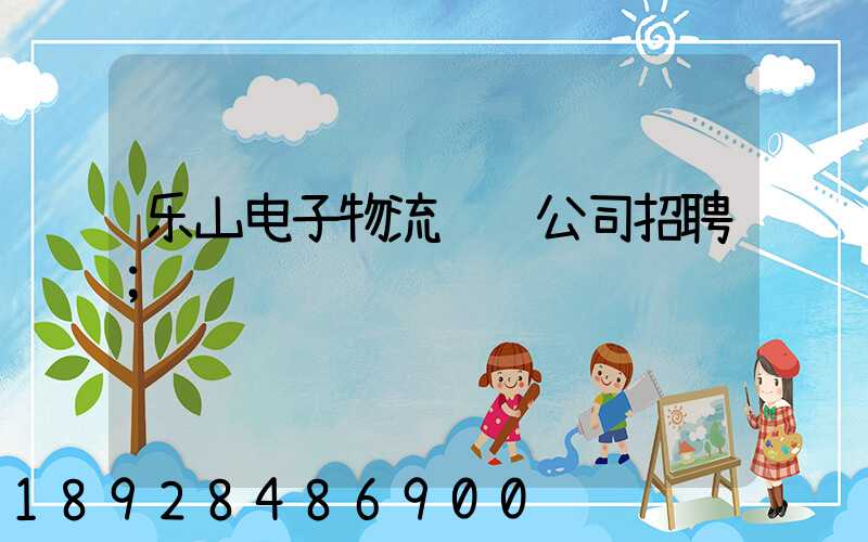 乐山电子物流运输公司招聘
