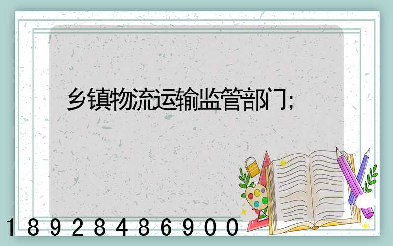 乡镇物流运输监管部门