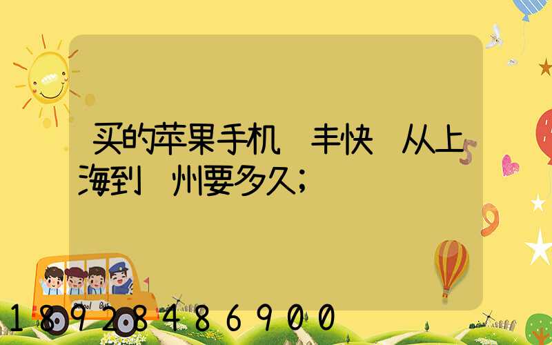 买的苹果手机顺丰快递从上海到荆州要多久