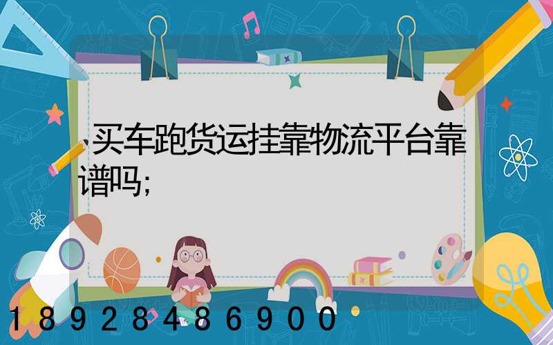 买车跑货运挂靠物流平台靠谱吗
