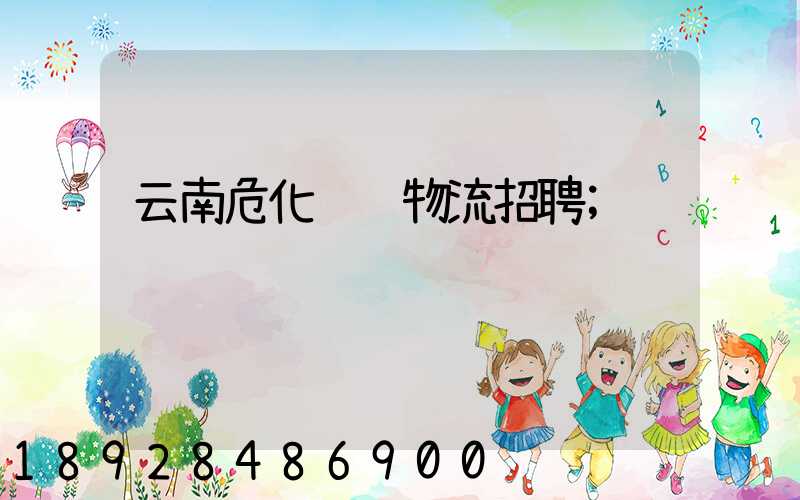 云南危化运输物流招聘