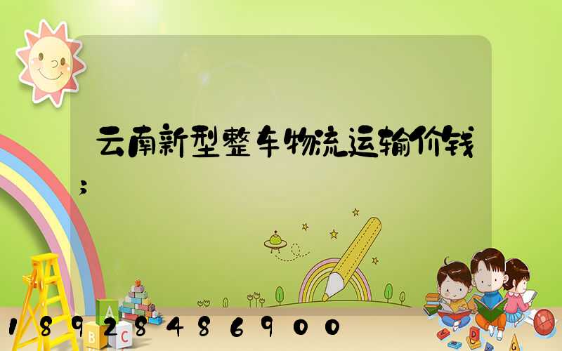 云南新型整车物流运输价钱