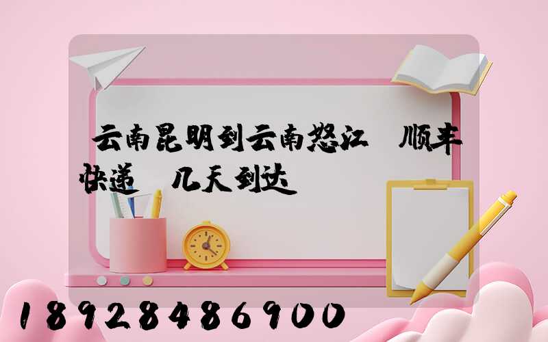 云南昆明到云南怒江,顺丰快递,几天到达
