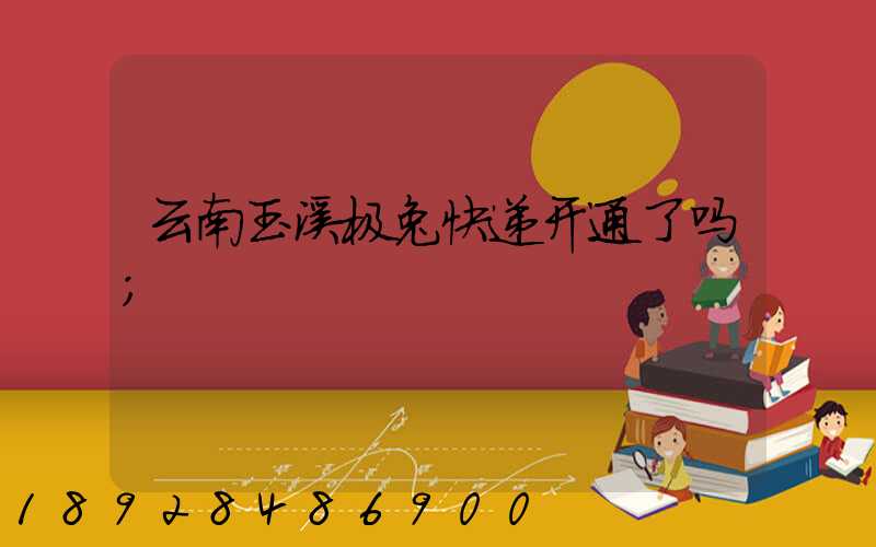 云南玉溪极兔快递开通了吗