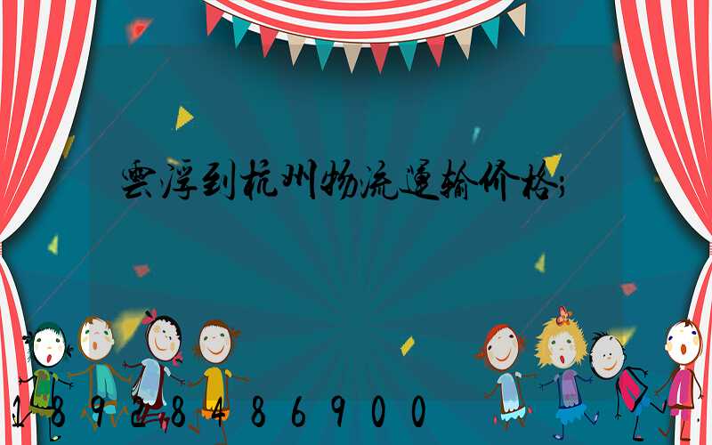 云浮到杭州物流运输价格
