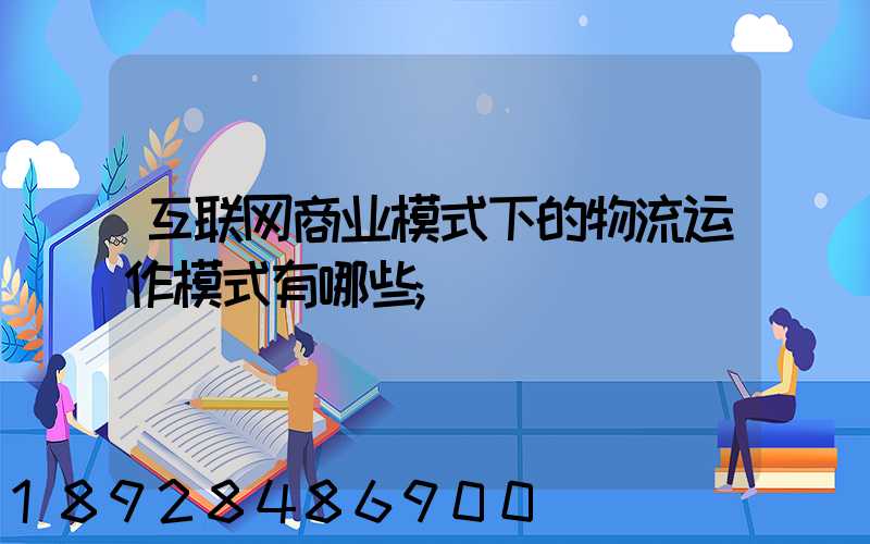 互联网商业模式下的物流运作模式有哪些