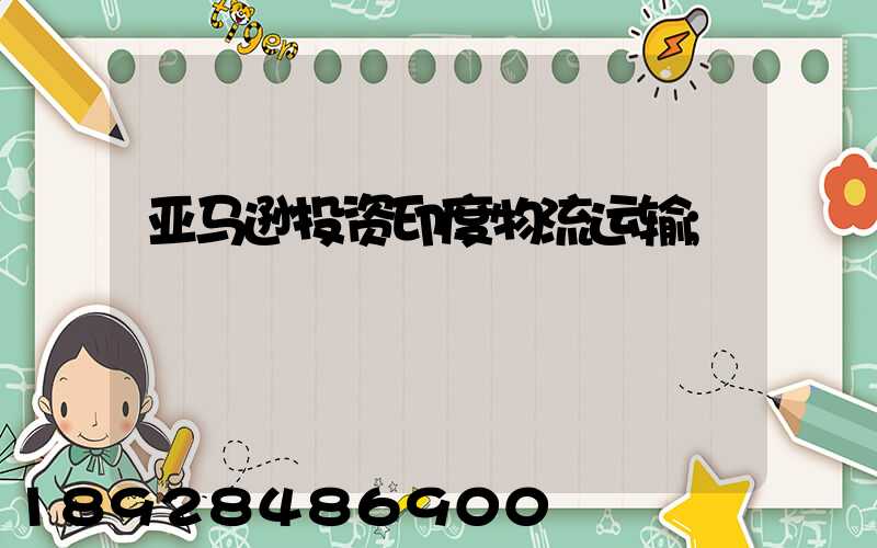 亚马逊投资印度物流运输