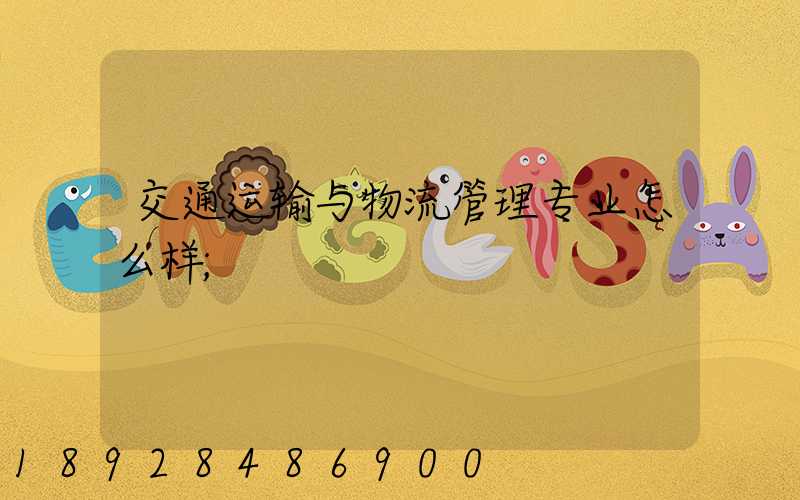 交通运输与物流管理专业怎么样