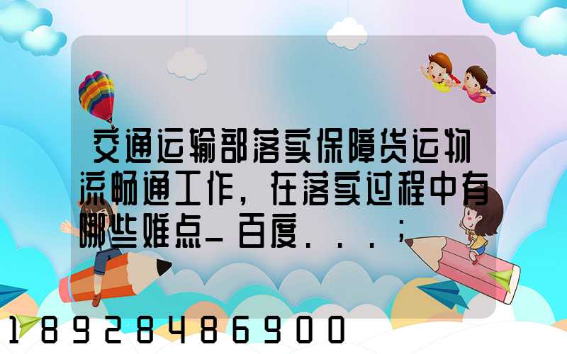 交通运输部落实保障货运物流畅通工作,在落实过程中有哪些难点_百度...