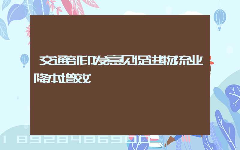 交通部印发意见促进物流业降本增效