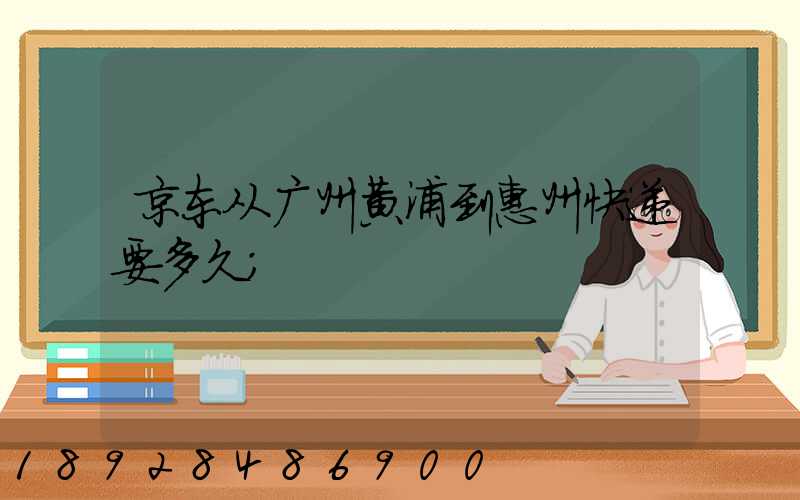 京东从广州黄浦到惠州快递要多久