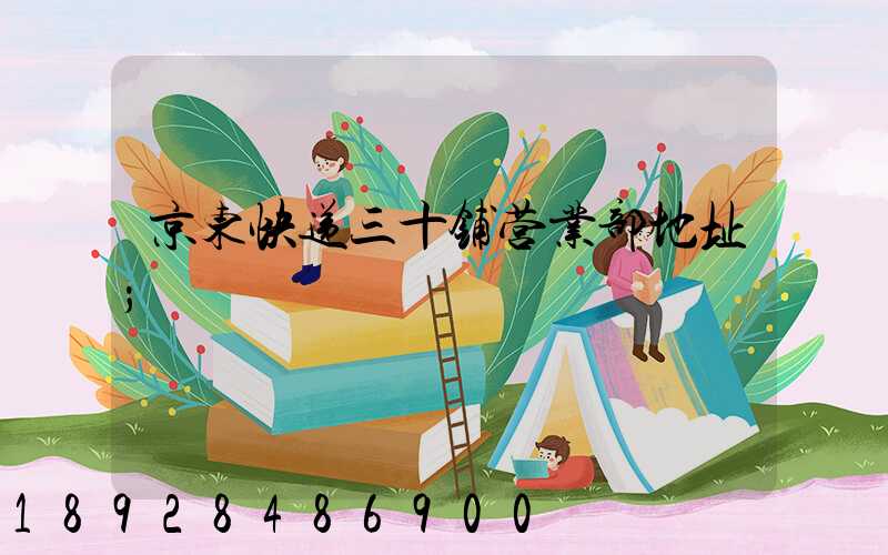 京东快递三十铺营业部地址