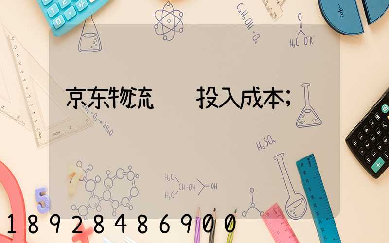 京东物流运输投入成本
